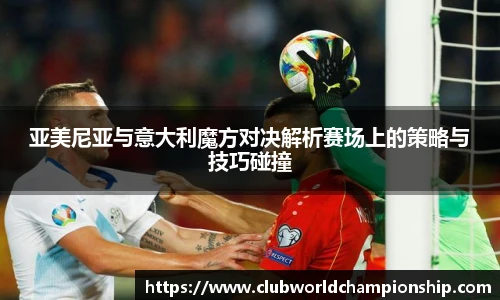 亚美尼亚与意大利魔方对决解析赛场上的策略与技巧碰撞