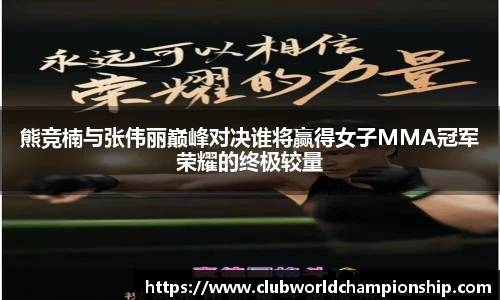 熊竞楠与张伟丽巅峰对决谁将赢得女子MMA冠军荣耀的终极较量