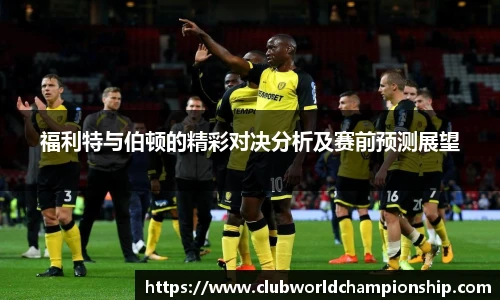 福利特与伯顿的精彩对决分析及赛前预测展望
