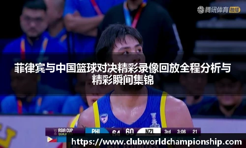 菲律宾与中国篮球对决精彩录像回放全程分析与精彩瞬间集锦