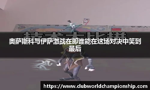 奥萨斯科与伊萨激战在即谁能在这场对决中笑到最后