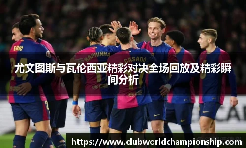 尤文图斯与瓦伦西亚精彩对决全场回放及精彩瞬间分析