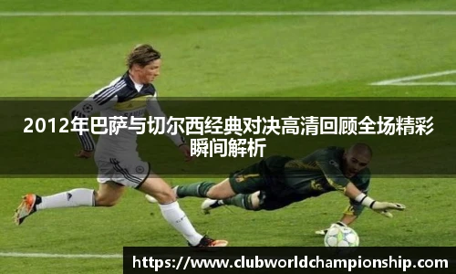 2012年巴萨与切尔西经典对决高清回顾全场精彩瞬间解析